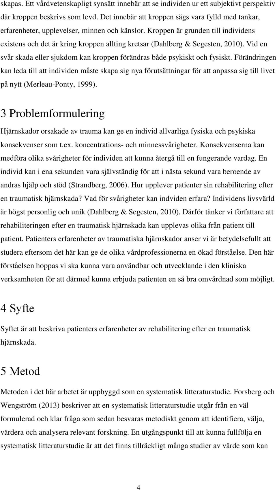 Kroppen är grunden till individens existens och det är kring kroppen allting kretsar (Dahlberg & Segesten, 2010). Vid en svår skada eller sjukdom kan kroppen förändras både psykiskt och fysiskt.