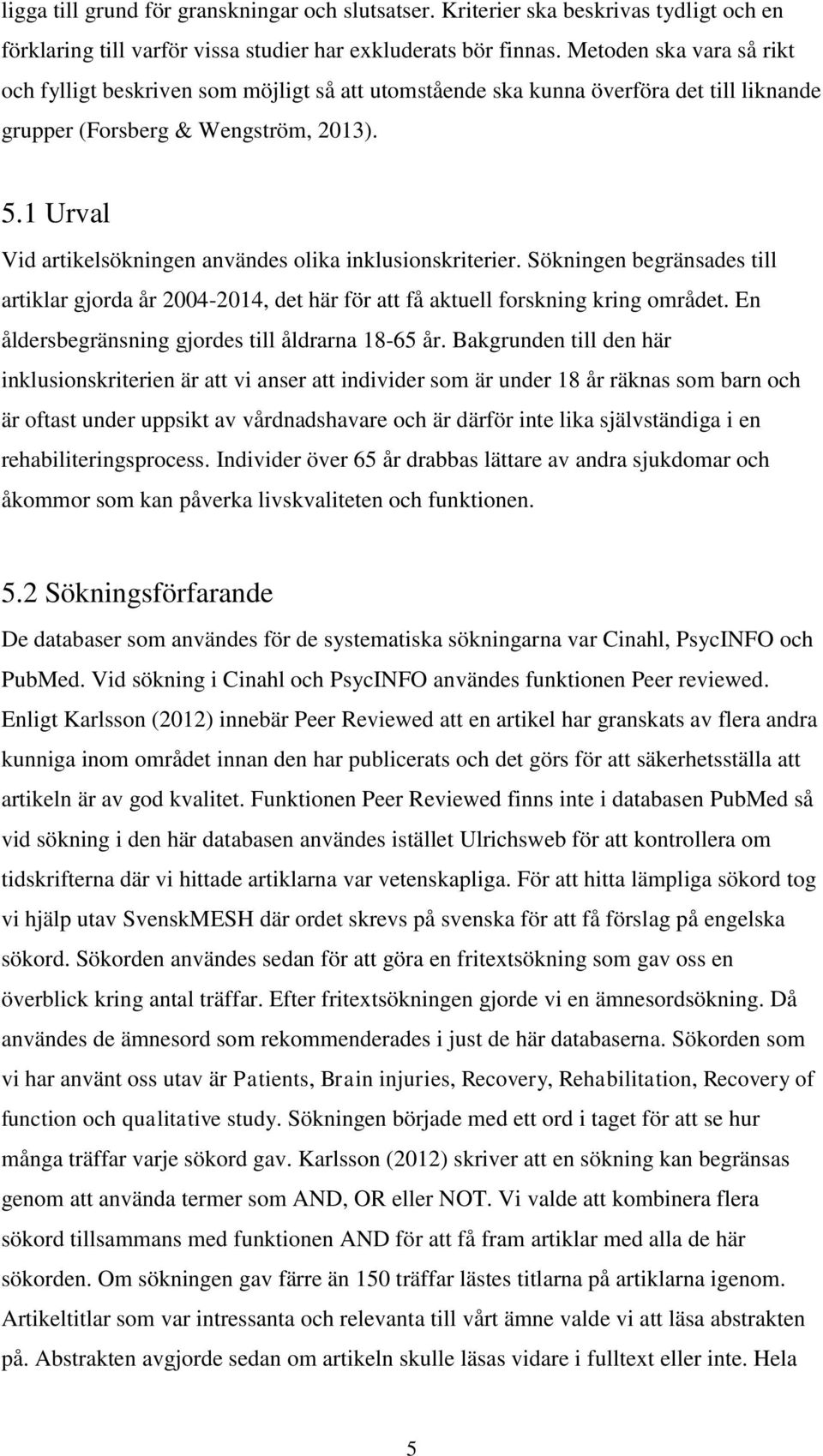 1 Urval Vid artikelsökningen användes olika inklusionskriterier. Sökningen begränsades till artiklar gjorda år 2004-2014, det här för att få aktuell forskning kring området.