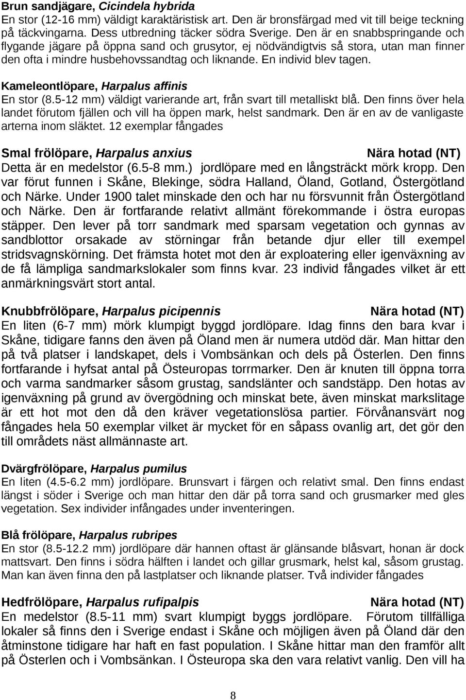 Kameleontlöpare, Harpalus affinis En stor (8.5-12 mm) väldigt varierande art, från svart till metalliskt blå. Den finns över hela landet förutom fjällen och vill ha öppen mark, helst sandmark.