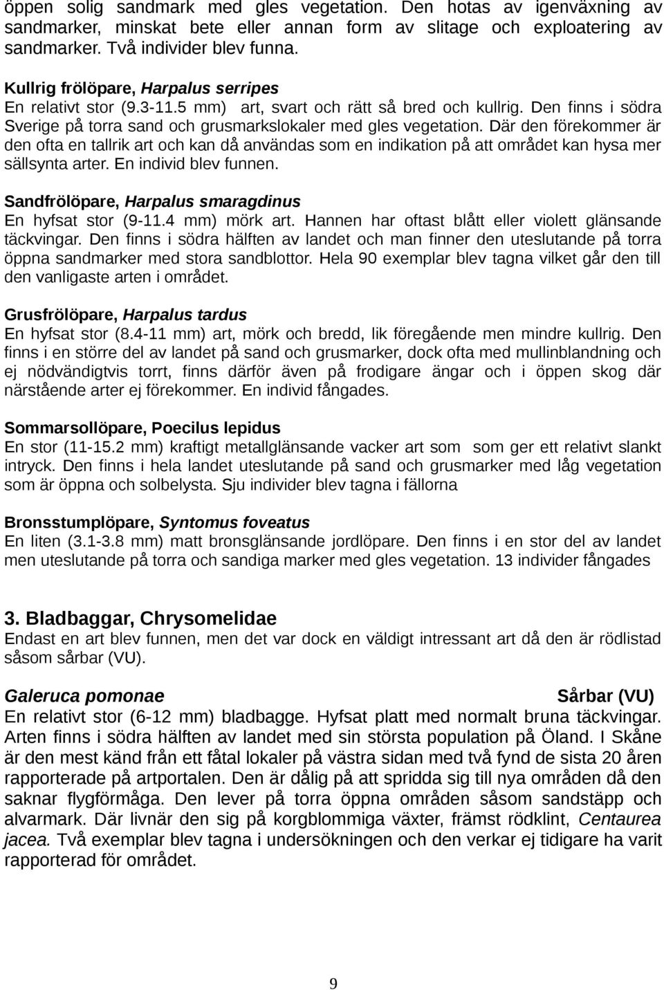 Där den förekommer är den ofta en tallrik art och kan då användas som en indikation på att området kan hysa mer sällsynta arter. En individ blev funnen.