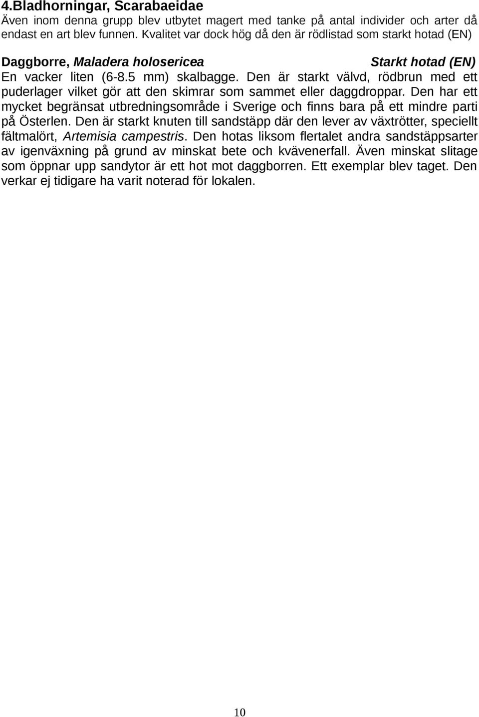 Den är starkt välvd, rödbrun med ett puderlager vilket gör att den skimrar som sammet eller daggdroppar.