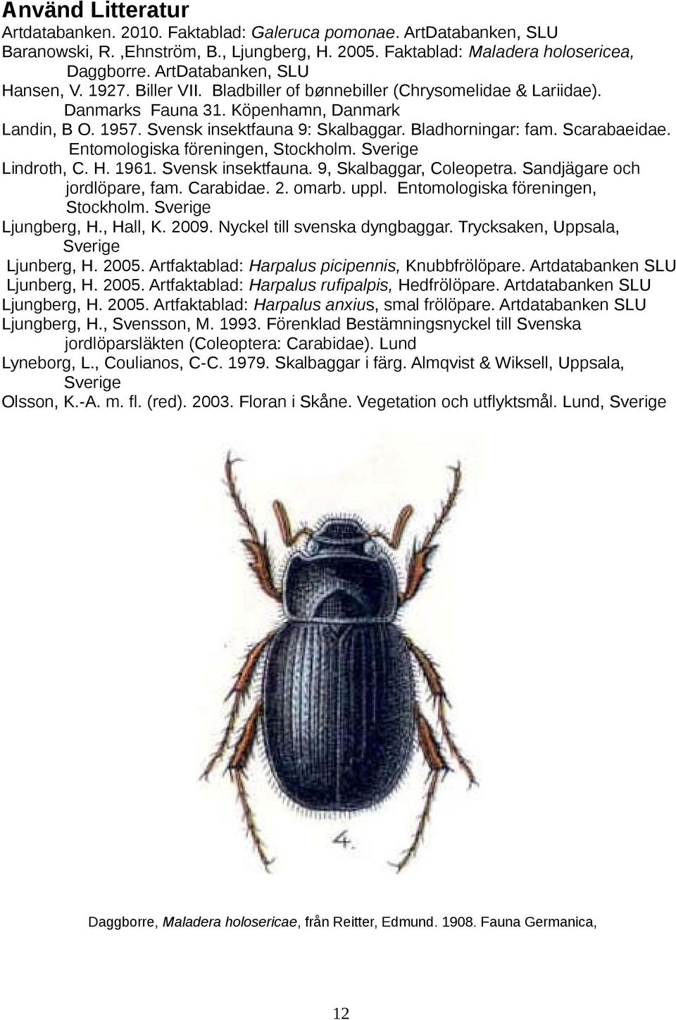Bladhorningar: fam. Scarabaeidae. Entomologiska föreningen, Stockholm. Sverige Lindroth, C. H. 1961. Svensk insektfauna. 9, Skalbaggar, Coleopetra. Sandjägare och jordlöpare, fam. Carabidae. 2. omarb.