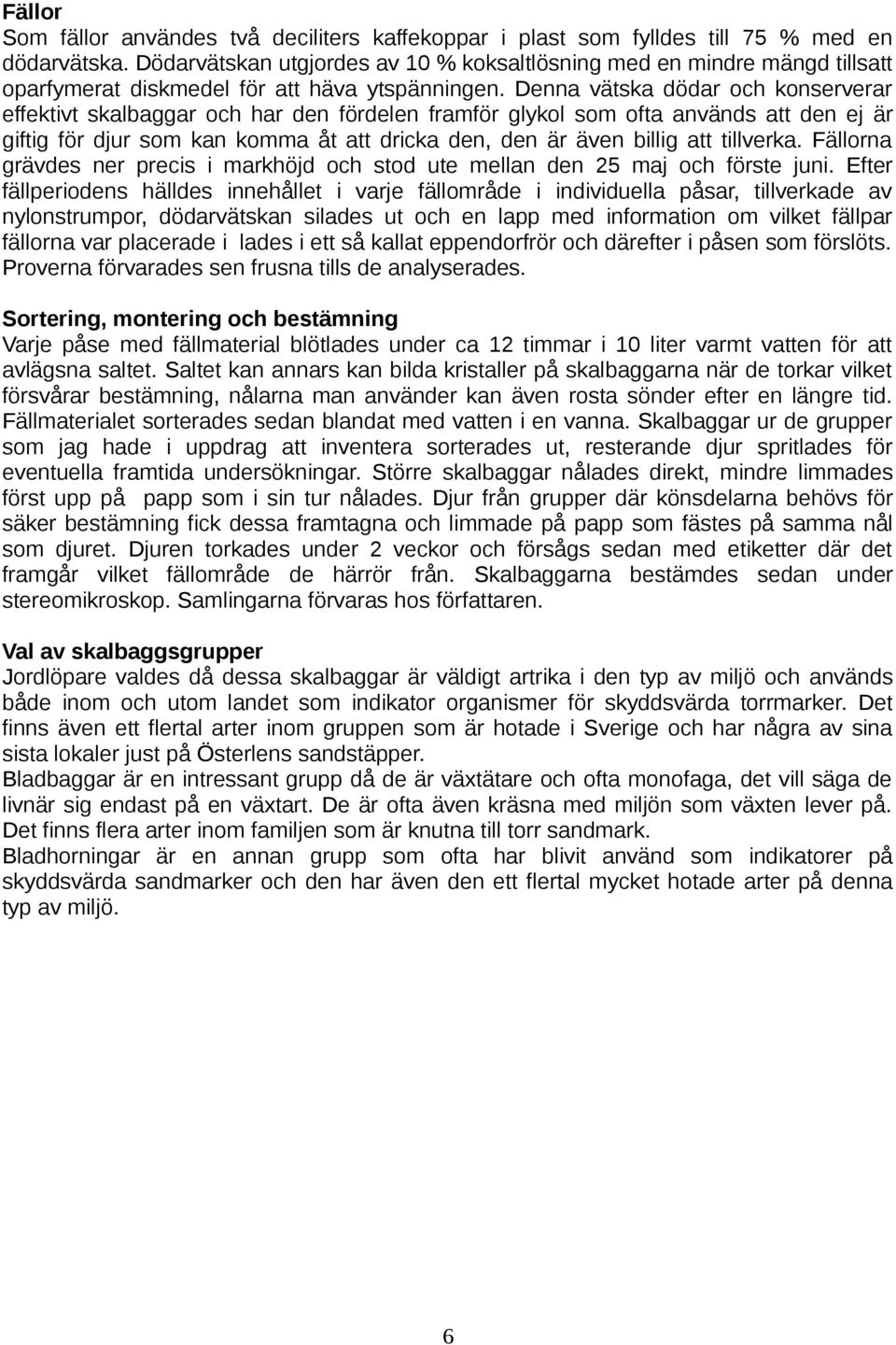 Denna vätska dödar och konserverar effektivt skalbaggar och har den fördelen framför glykol som ofta används att den ej är giftig för djur som kan komma åt att dricka den, den är även billig att