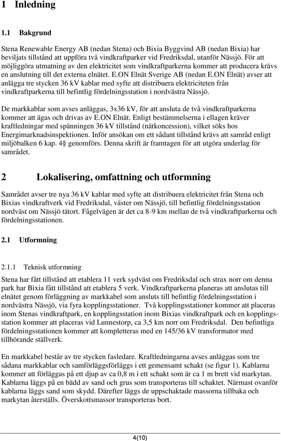 ON Elnät) avser att anlägga tre stycken 36 kv kablar med syfte att distribuera elektriciteten från vindkraftparkerna till befintlig fördelningsstation i nordvästra Nässjö.