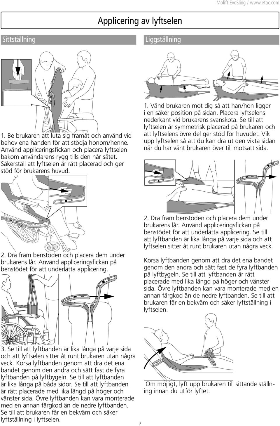 Vänd brukaren mot dig så att han/hon ligger i en säker position på sidan. Placera lyftselens nederkant vid brukarens svanskota.