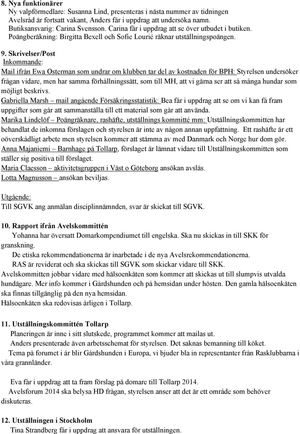 Skrivelser/Post Inkommande: Mail ifrån Ewa Osterman som undrar om klubben tar del av kostnaden för BPH: Styrelsen undersöker frågan vidare, men har samma förhållningssätt, som till MH, att vi gärna
