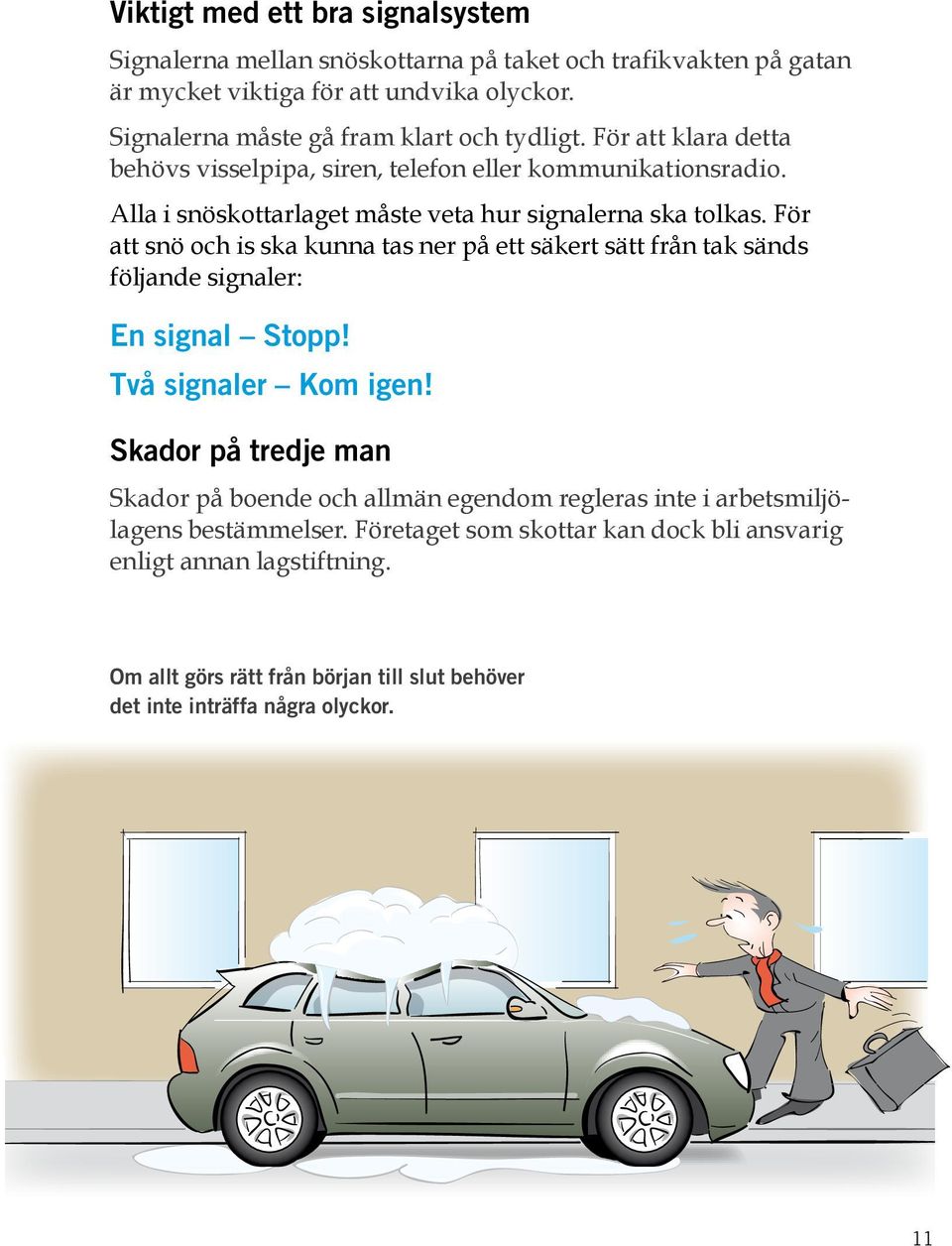 Alla i snöskottarlaget måste veta hur signalerna ska tolkas. För att snö och is ska kunna tas ner på ett säkert sätt från tak sänds följande signaler: En signal Stopp!