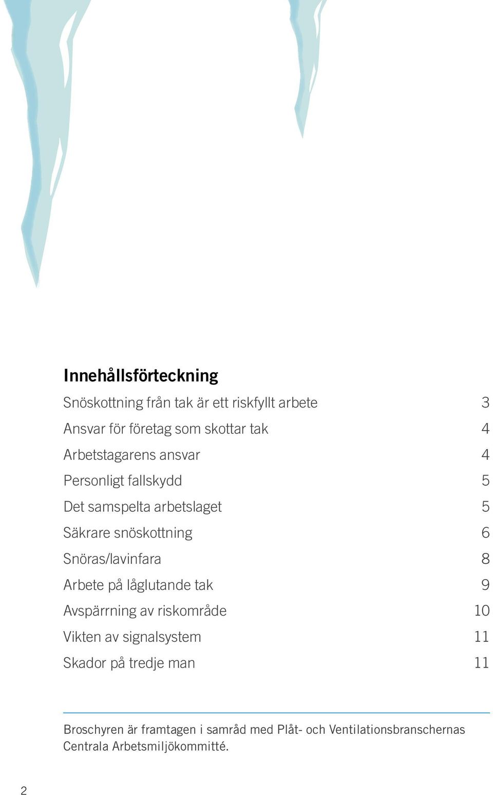 Snöras/lavinfara 8 Arbete på låglutande tak 9 Avspärrning av riskområde 10 Vikten av signalsystem 11 Skador