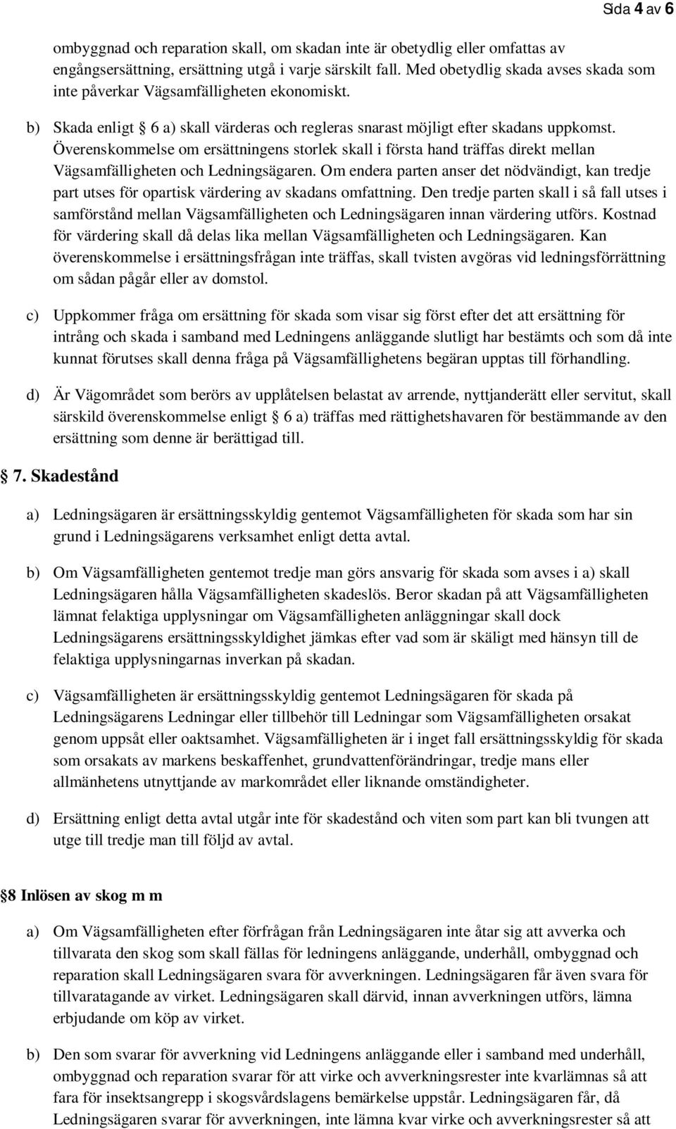 Överenskommelse om ersättningens storlek skall i första hand träffas direkt mellan Vägsamfälligheten och Ledningsägaren.