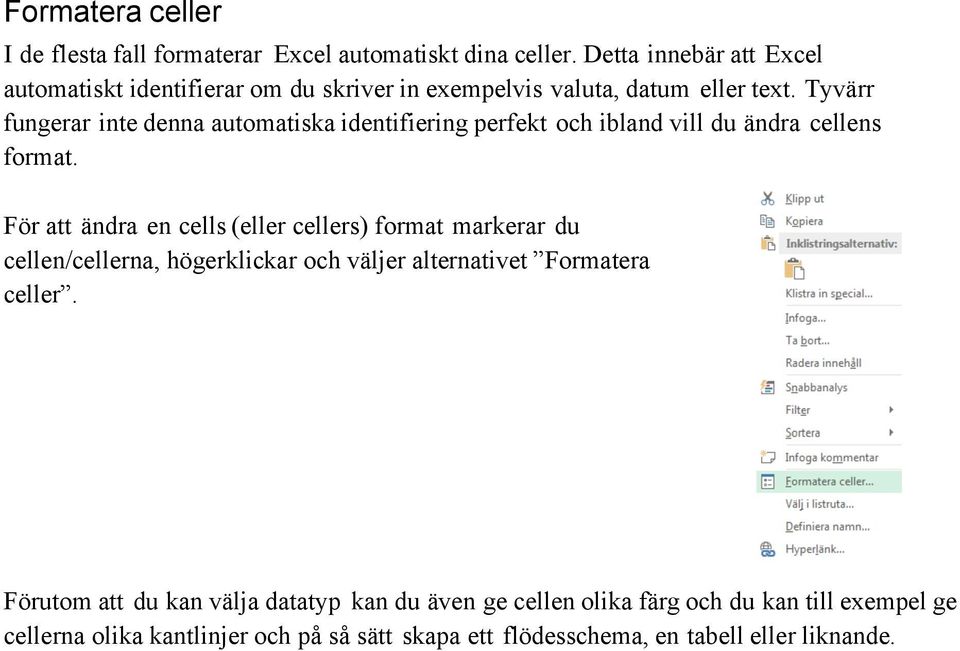 Tyvärr fungerar inte denna automatiska identifiering perfekt och ibland vill du ändra cellens format.