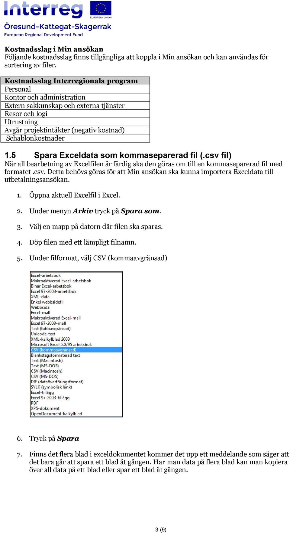 5 Spara Exceldata som kommaseparerad fil (.csv fil) När all bearbetning av Excelfilen är färdig ska den göras om till en kommaseparerad fil med formatet.csv. Detta behövs göras för att Min ansökan ska kunna importera Exceldata till utbetalningsansökan.