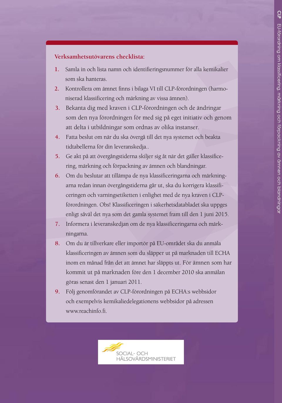 Bekanta dig med kraven i CLP-förordningen och de ändringar som den nya förordningen för med sig på eget initiativ och genom att delta i utbildningar som ordnas av olika instanser. 4.