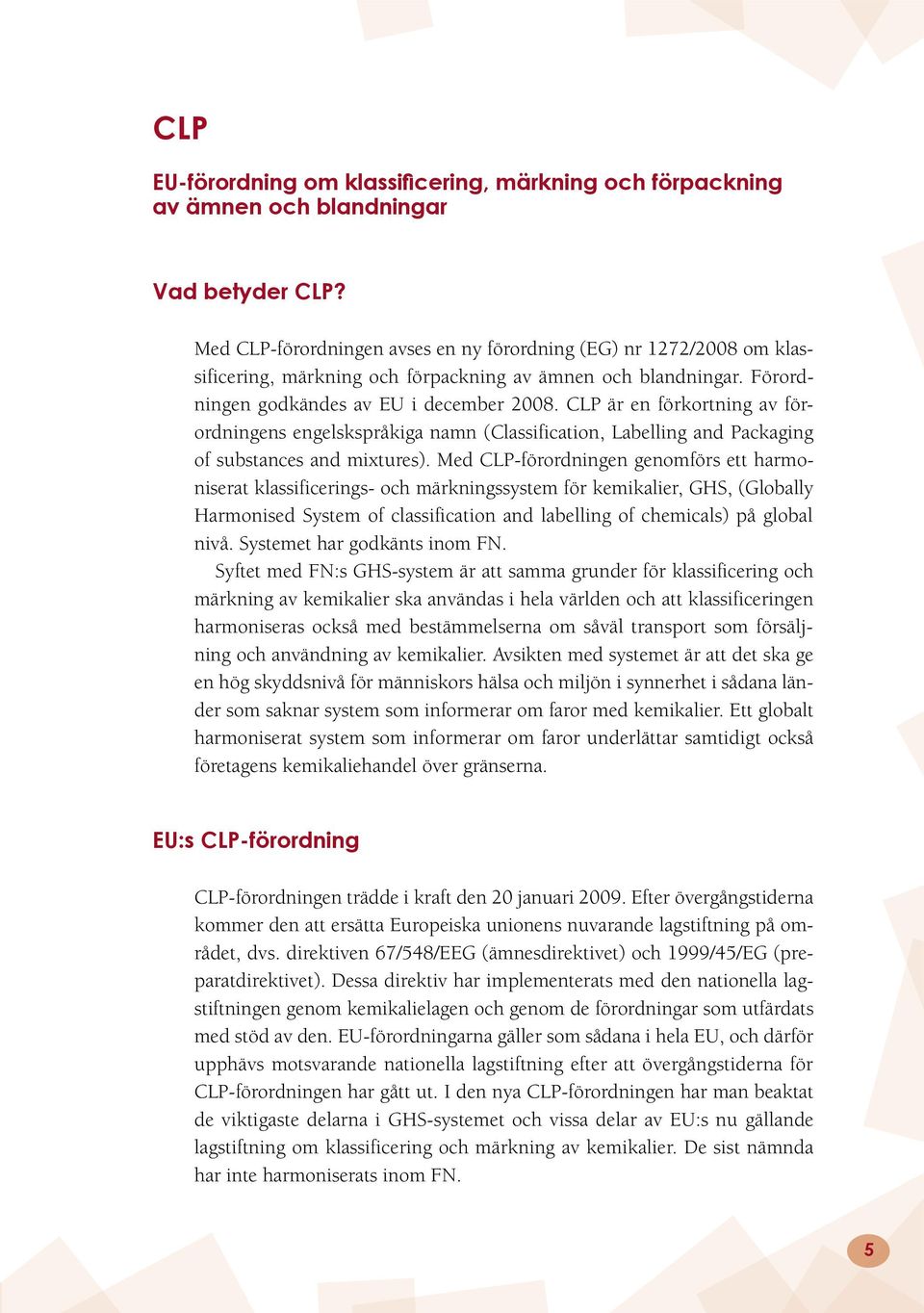 CLP är en förkortning av förordningens engelskspråkiga namn (Classification, Labelling and Packaging of substances and mixtures).