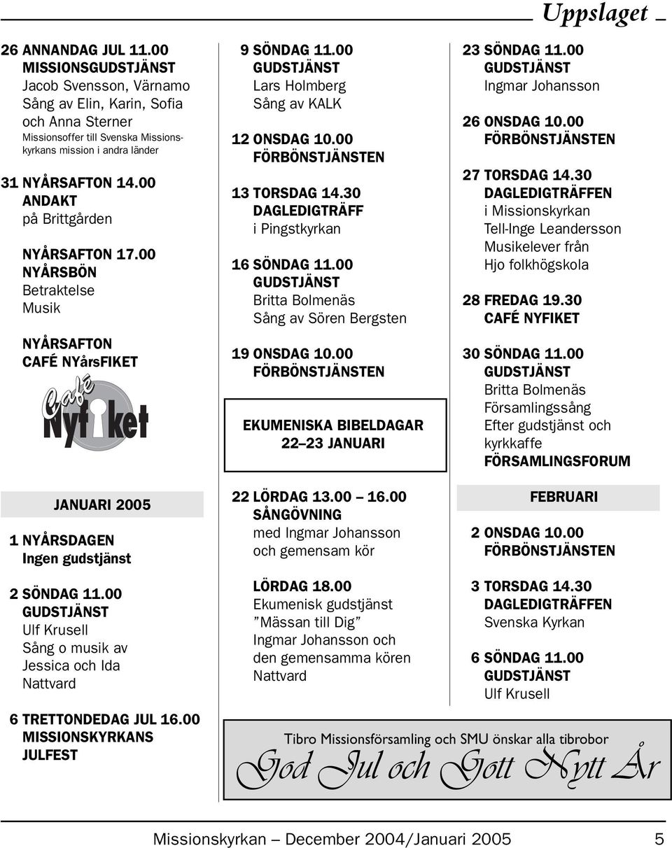 30 DAGLEDIGTRÄFF i Pingstkyrkan 16 SÖNDAG 11.00 Sång av Sören Bergsten 19 ONSDAG 10.00 EKUMENISKA BIBELDAGAR 22 23 JANUARI Uppslaget 23 SÖNDAG 11.00 Ingmar Johansson 26 ONSDAG 10.00 27 TORSDAG 14.