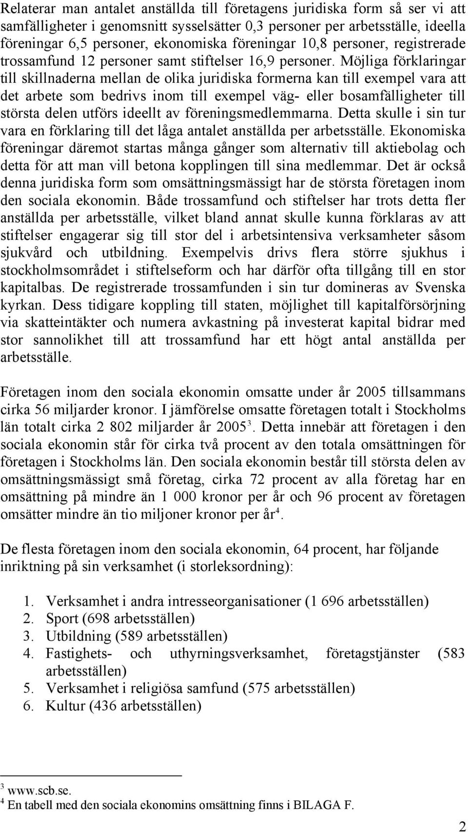 Möjliga förklaringar till skillnaderna mellan de olika juridiska formerna kan till exempel vara att det arbete som bedrivs inom till exempel väg- eller bosamfälligheter till största delen utförs