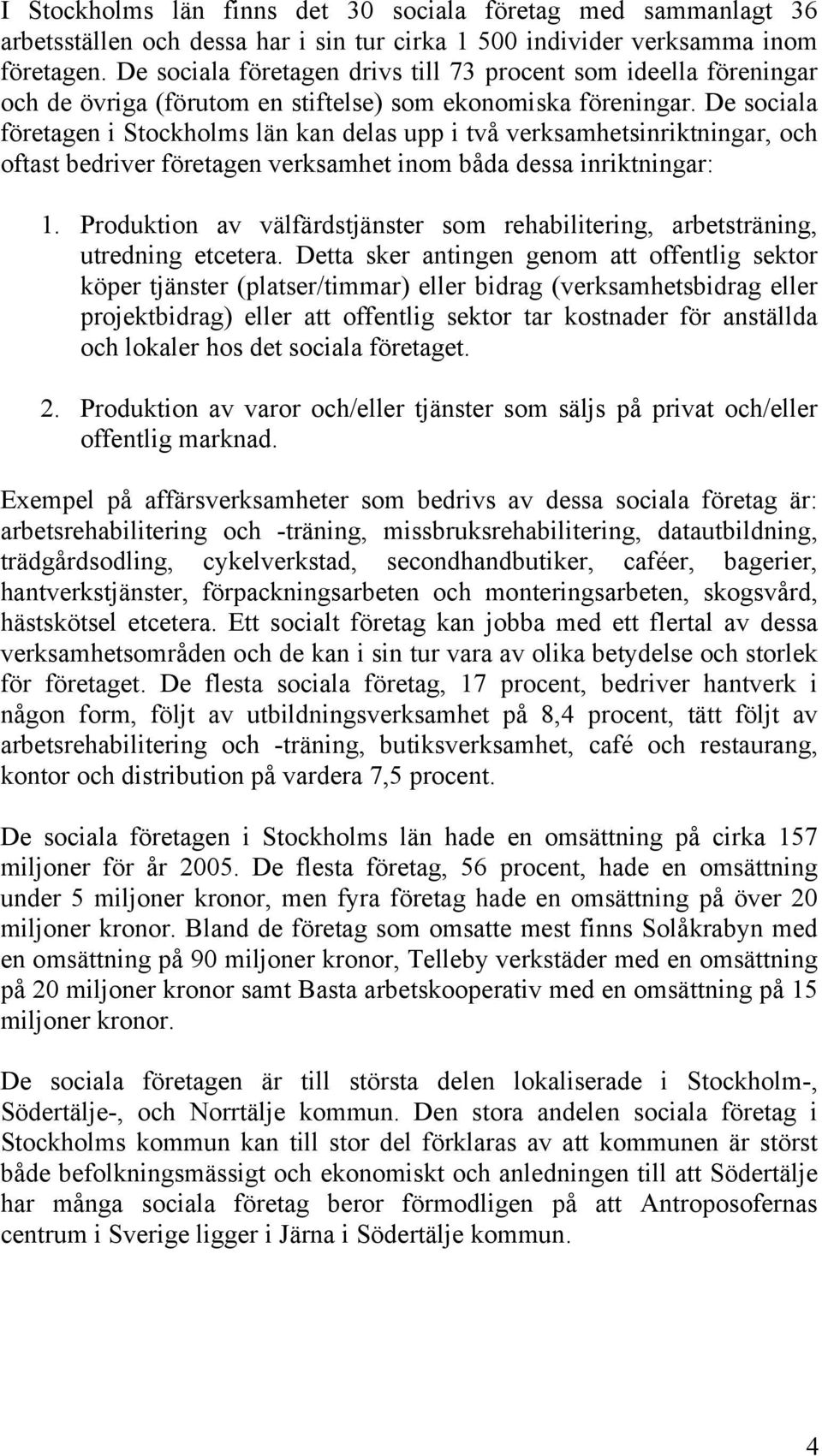 De sociala företagen i Stockholms län kan delas upp i två verksamhetsinriktningar, och oftast bedriver företagen verksamhet inom båda dessa inriktningar: 1.