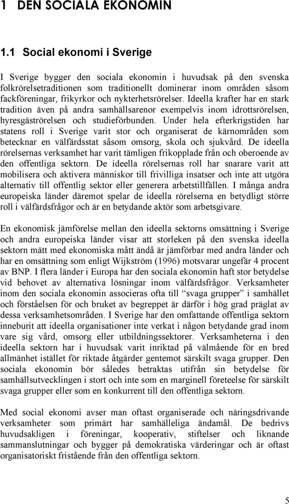 nykterhetsrörelser. Ideella krafter har en stark tradition även på andra samhällsarenor exempelvis inom idrottsrörelsen, hyresgäströrelsen och studieförbunden.