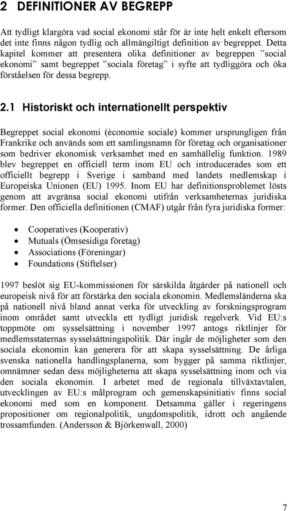 1 Historiskt och internationellt perspektiv Begreppet social ekonomi (èconomie sociale) kommer ursprungligen från Frankrike och används som ett samlingsnamn för företag och organisationer som