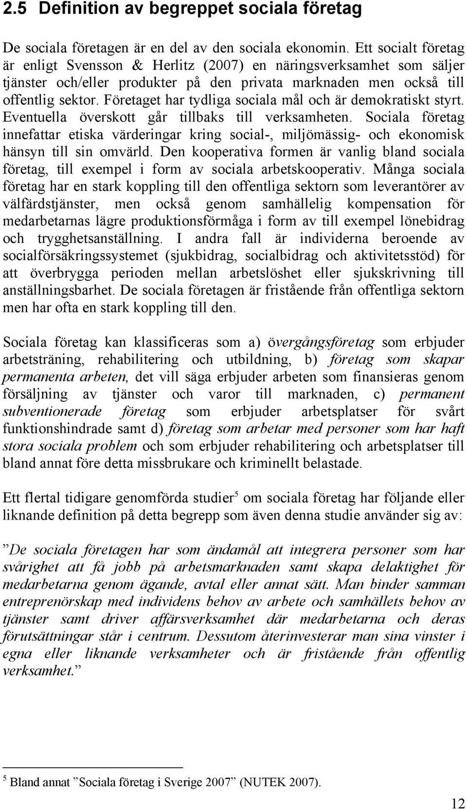 Företaget har tydliga sociala mål och är demokratiskt styrt. Eventuella överskott går tillbaks till verksamheten.