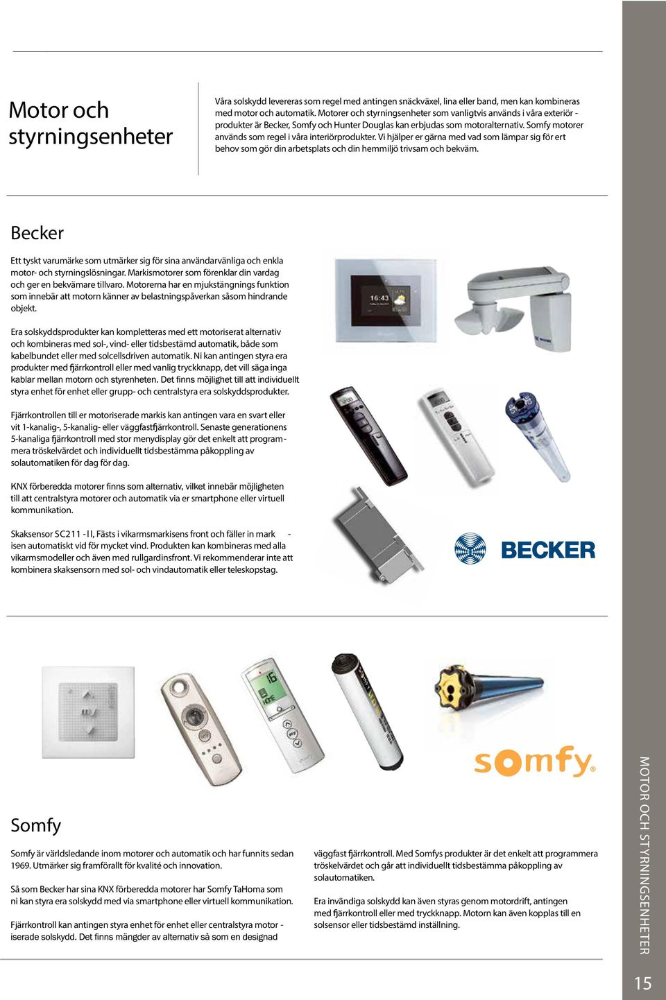 Somfy motorer används som regel i våra interiörprodukter. Vi hjälper er gärna med vad som lämpar sig för ert behov som gör din arbetsplats och din hemmiljö trivsam och bekväm.