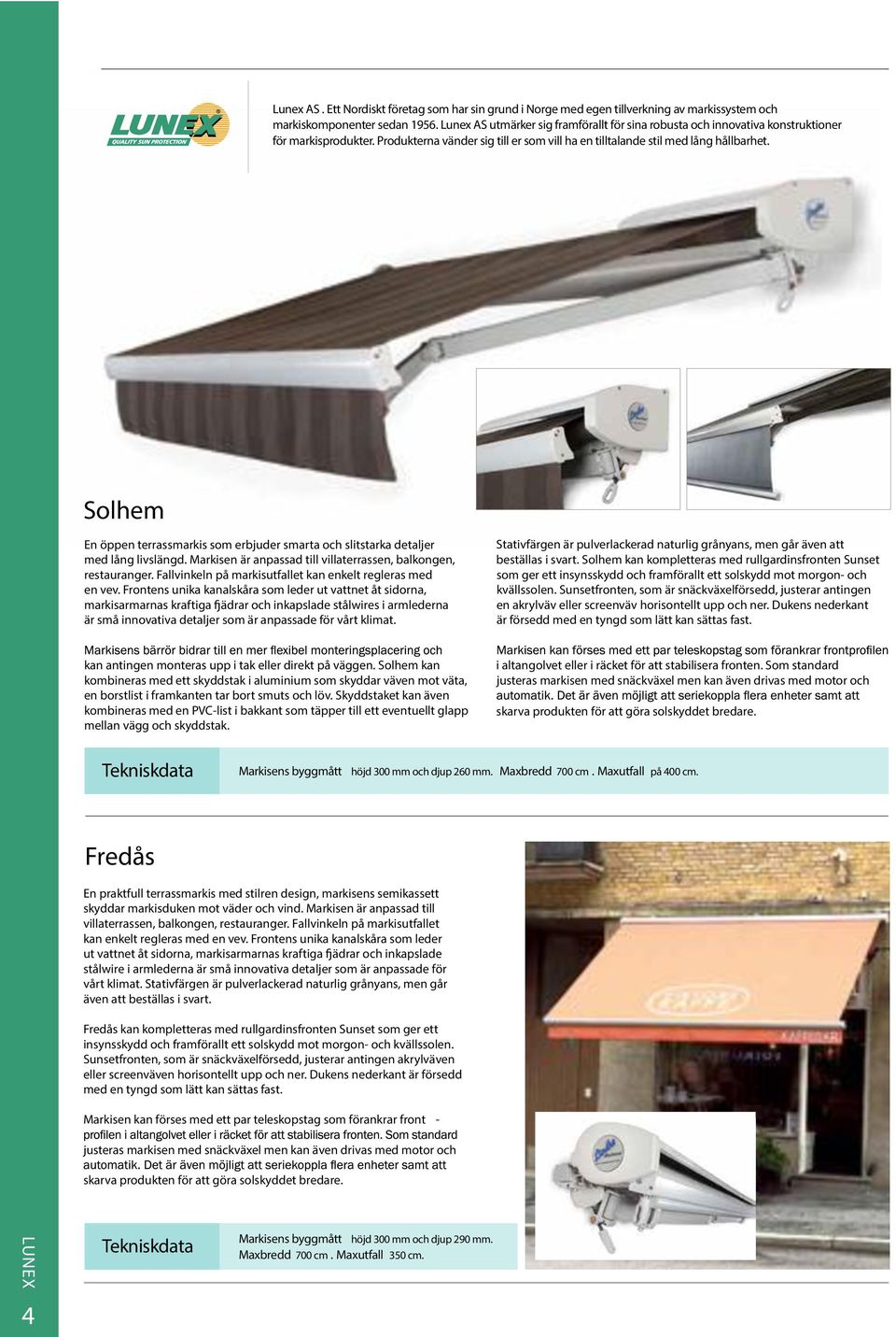Solhem En öppen terrassmarkis som erbjuder smarta och slitstarka detaljer med lång livslängd. Markisen är anpassad till villaterrassen, balkongen, restauranger.