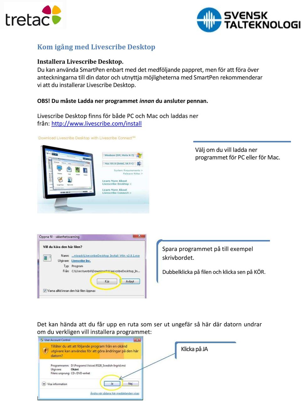 installerar Livescribe Desktop. OBS! Du måste Ladda ner programmet innan du ansluter pennan. Livescribe Desktop finns för både PC och Mac och laddas ner från: http://www.