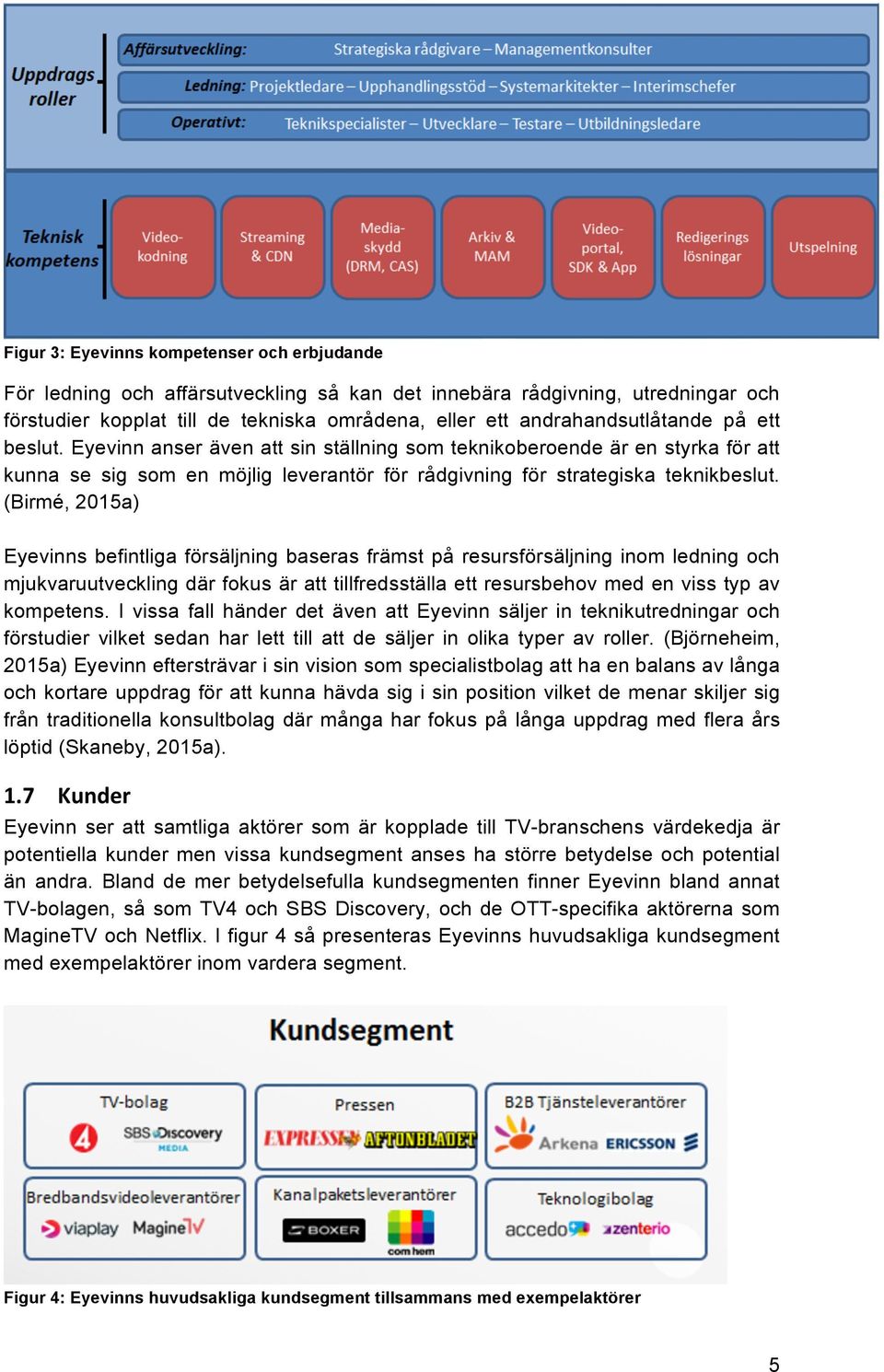 (Birmé, 2015a) Eyevinns befintliga försäljning baseras främst på resursförsäljning inom ledning och mjukvaruutveckling där fokus är att tillfredsställa ett resursbehov med en viss typ av kompetens.