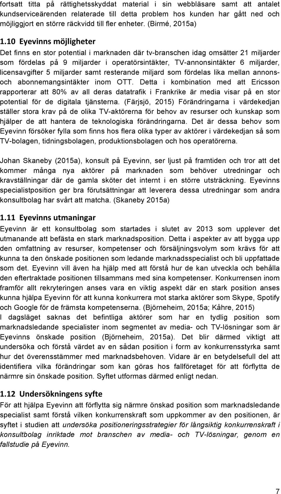 10 Eyevinns möjligheter Det finns en stor potential i marknaden där tv-branschen idag omsätter 21 miljarder som fördelas på 9 miljarder i operatörsintäkter, TV-annonsintäkter 6 miljarder,