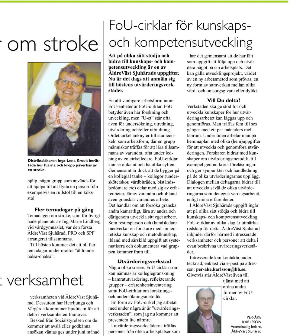 Fler temadagar på gång Temadagen om stroke, som för övrigt hade planerats av Ing-Marie Lindberg vid vårdgymnasiet, var den första ÄldreVäst Sjuhärad, PRO och SPF arrangerat tillsammans.