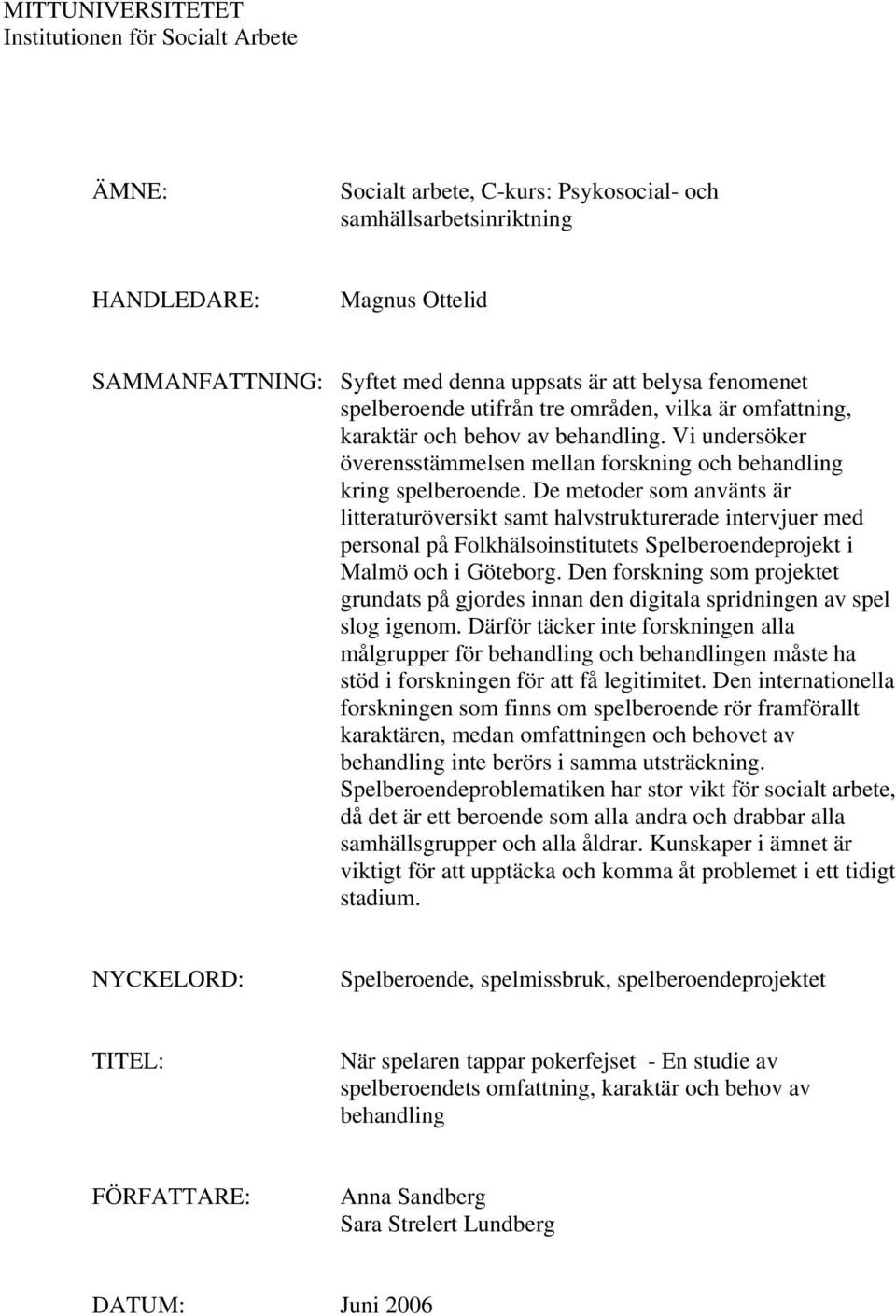 De metoder som använts är litteraturöversikt samt halvstrukturerade intervjuer med personal på Folkhälsoinstitutets Spelberoendeprojekt i Malmö och i Göteborg.