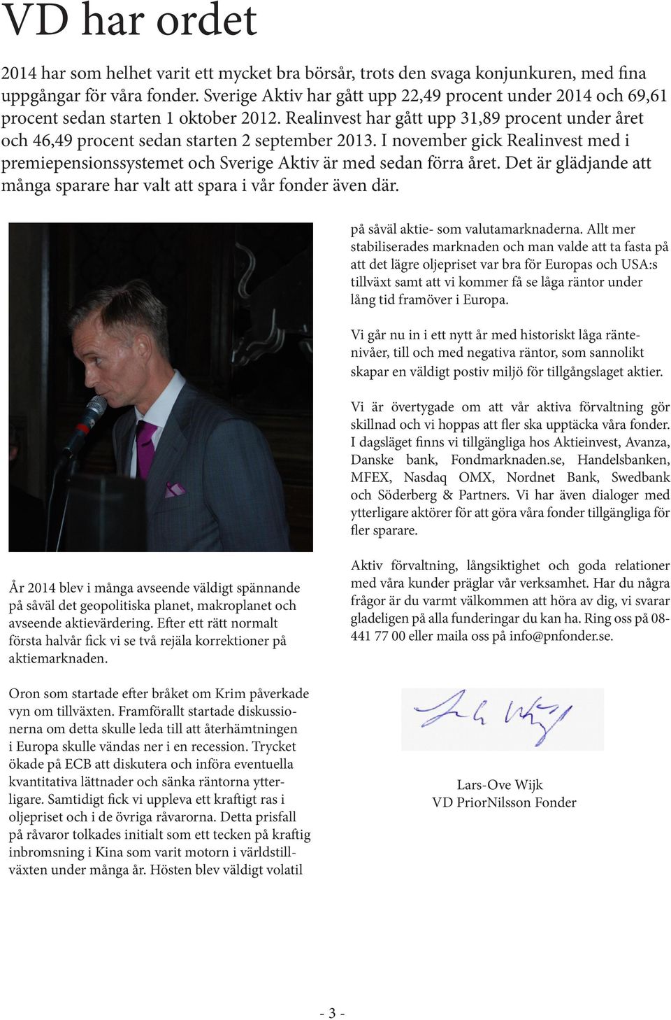I november gick Realinvest med i premiepensionssystemet och Sverige Aktiv är med sedan förra året. Det är glädjande att många sparare har valt att spara i vår fonder även där.