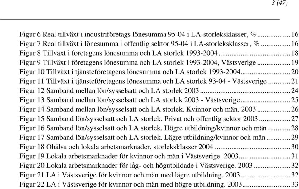 ..19 Figur 10 Tillväxt i tjänsteföretagens lönesumma och LA storlek 1993-2004...20 Figur 11 Tillväxt i tjänsteföretagens lönesumma och LA storlek 93-04 - Västsverige.