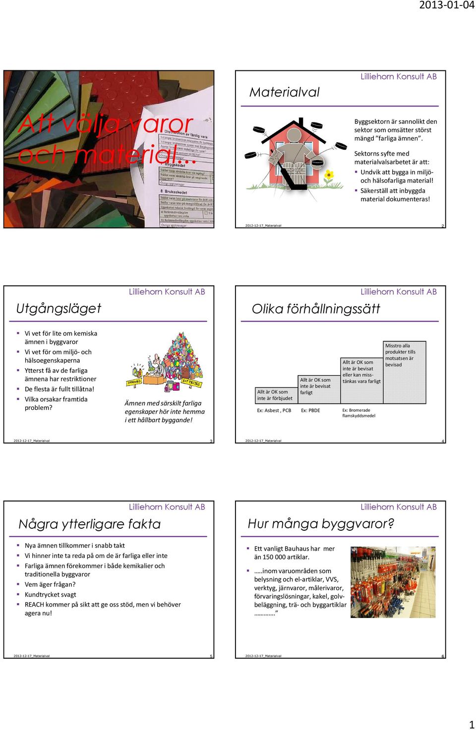 1 2 Utgångsläget Olika förhållningssätt Vi vet för lite om kemiska ämnen i byggvaror Vi vet för om miljö-och hälsoegenskaperna Ytterst få av de farliga ämnena har restriktioner De flesta är fullt