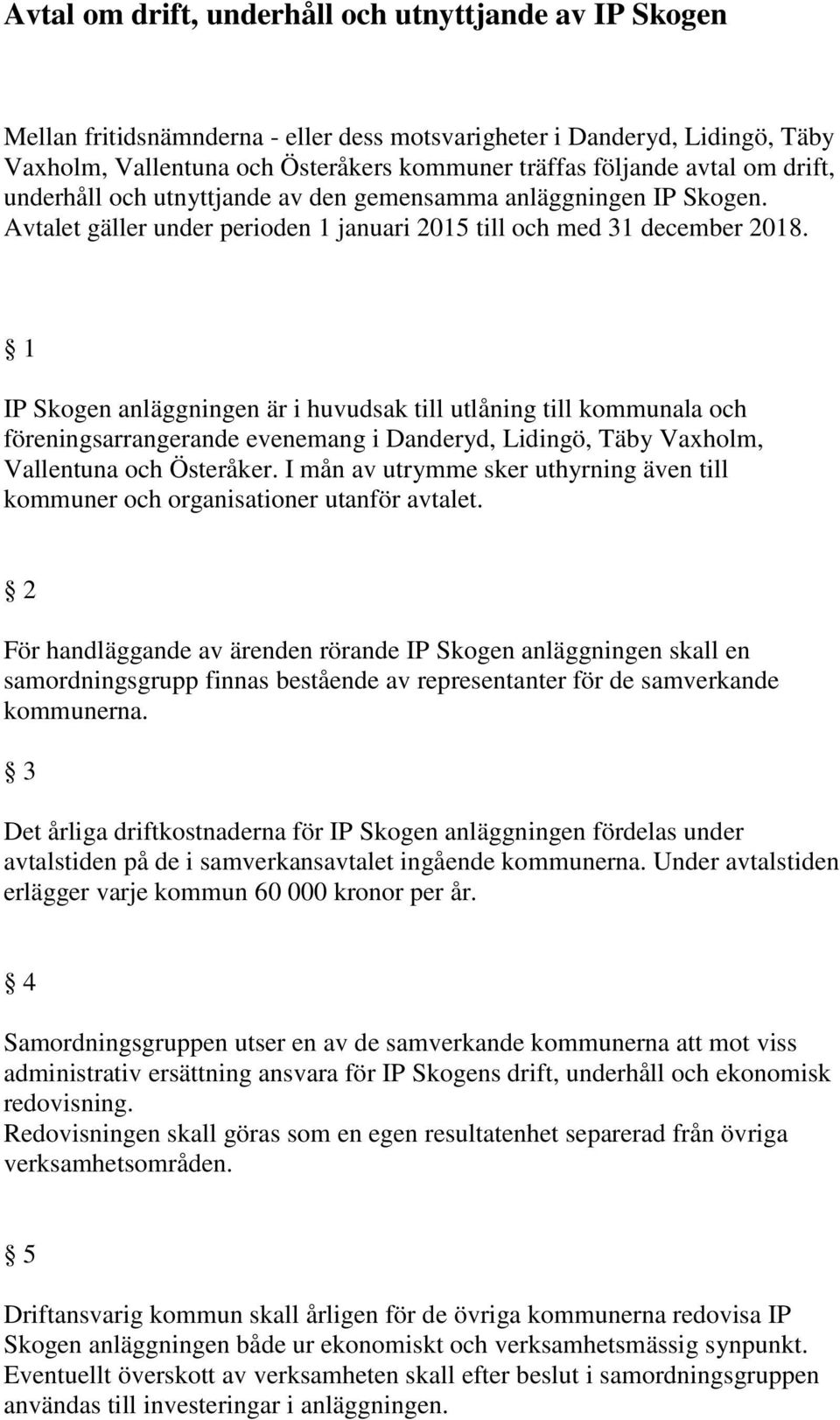 1 IP Skogen anläggningen är i huvudsak till utlåning till kommunala och föreningsarrangerande evenemang i Danderyd, Lidingö, Täby Vaxholm, Vallentuna och Österåker.