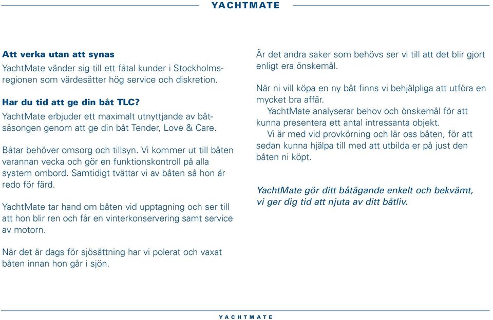 Vi kommer ut till båten varannan vecka och gör en funktionskontroll på alla system ombord. Samtidigt tvättar vi av båten så hon är redo för färd.
