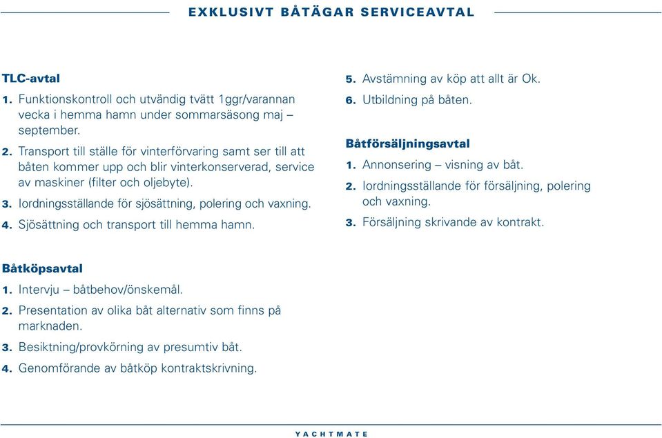 Iordningsställande för sjösättning, polering och vaxning. 4. Sjösättning och transport till hemma hamn. 5. Avstämning av köp att allt är Ok. 6. Utbildning på båten. Båtförsäljningsavtal 1.