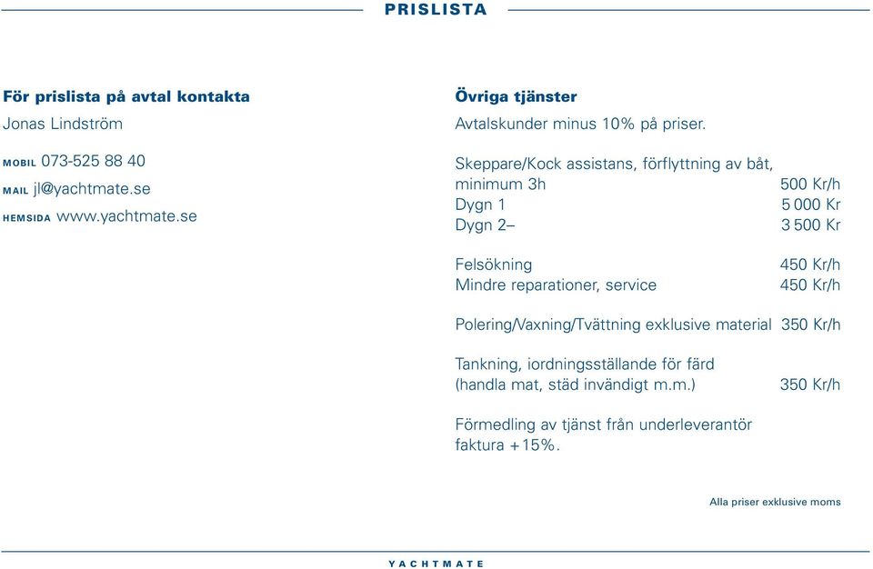 Skeppare/Kock assistans, förflyttning av båt, minimum 3h 500 Kr/h Dygn 1 5 000 Kr Dygn 2 3 500 Kr Felsökning 450 Kr/h Mindre reparationer, service 450 Kr/h Polering/Vaxning/Tvättning exklusive