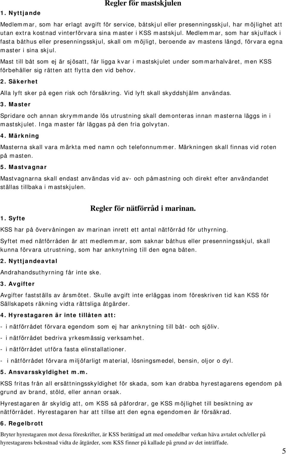 Mast till båt som ej är sjösatt, får ligga kvar i mastskjulet under sommarhalvåret, men KSS förbehåller sig rätten att flytta den vid behov. 2. Säkerhet Alla lyft sker på egen risk och försäkring.