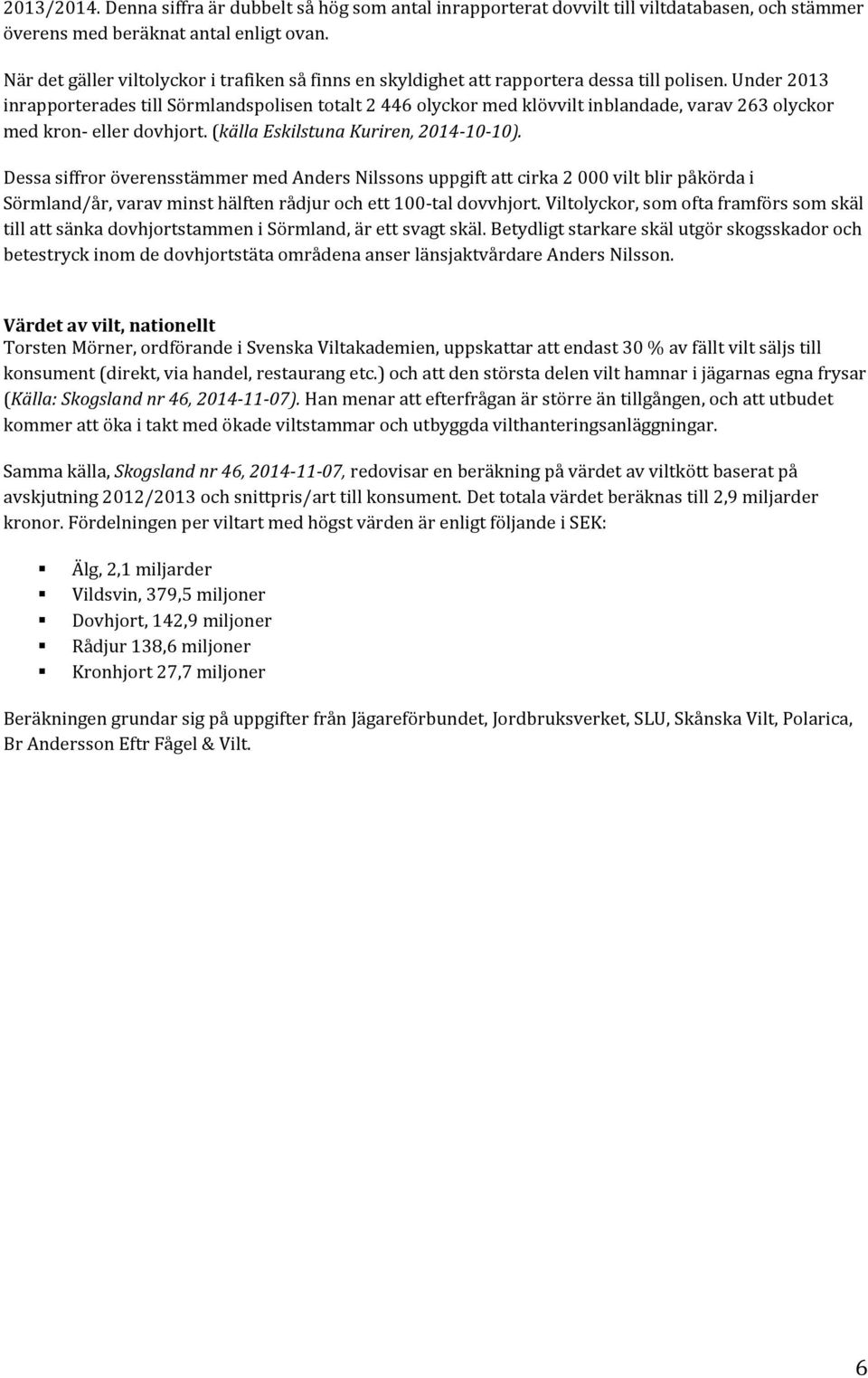 Under 2013 inrapporterades till Sörmlandspolisen totalt 2 446 olyckor med klövvilt inblandade, varav 263 olyckor med kron- eller dovhjort. (källa Eskilstuna Kuriren, 2014-10-10).