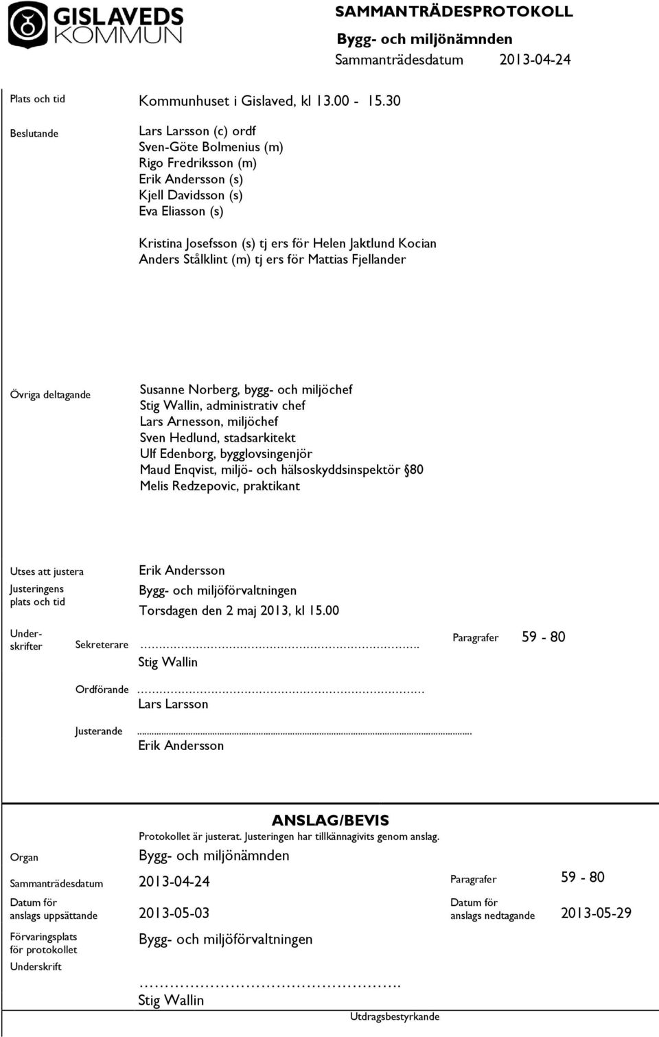 Kocian Anders Stålklint (m) tj ers för Mias Fjellander Övriga deltagande Susanne Norberg, bygg- och miljöchef Stig Wallin, administrativ chef Lars Arnesson, miljöchef Sven Hedlund, stadsarkitekt Ulf