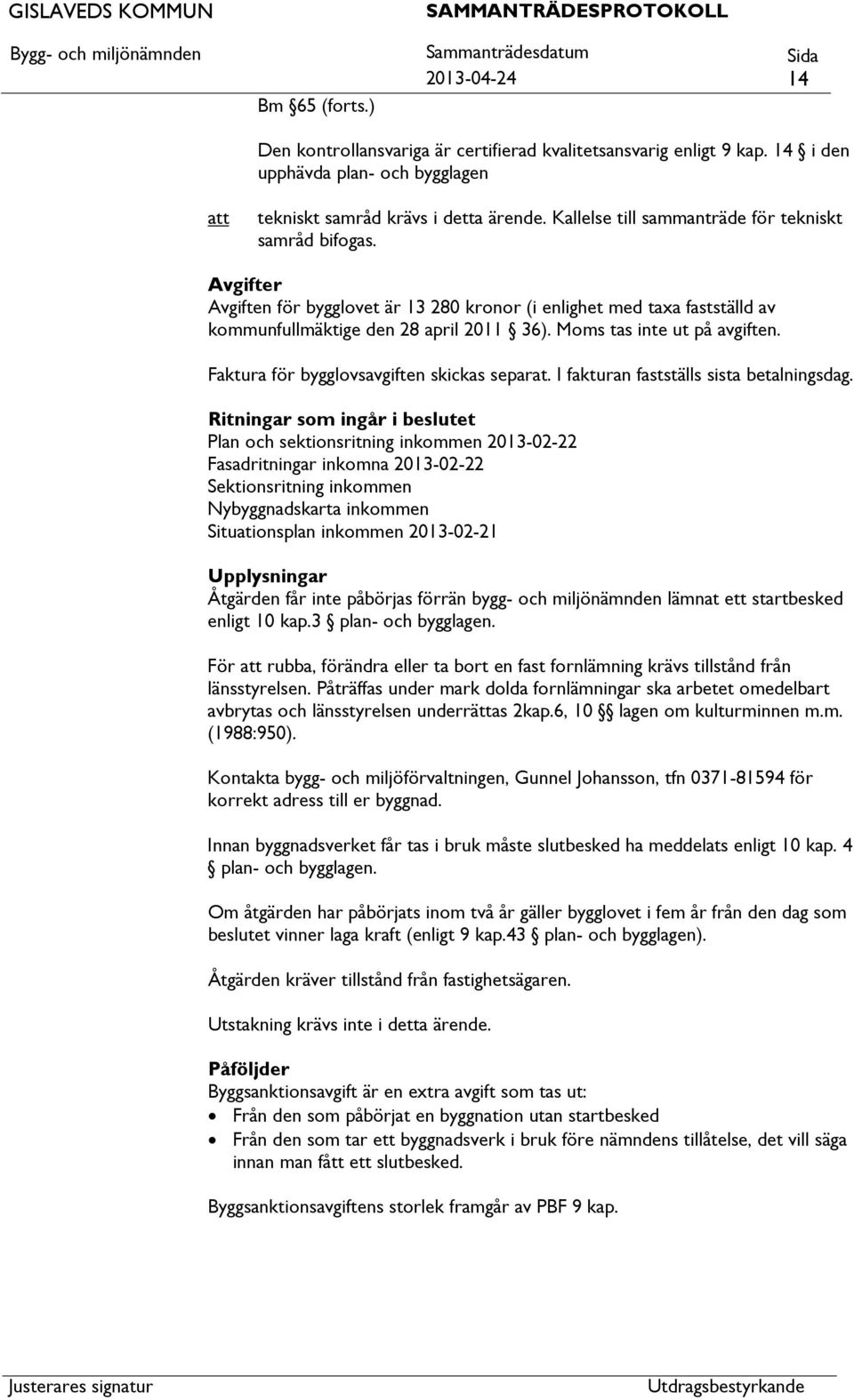 Moms tas inte ut på avgiften. Faktura för bygglovsavgiften skickas separat. I fakturan fastställs sista betalningsdag.