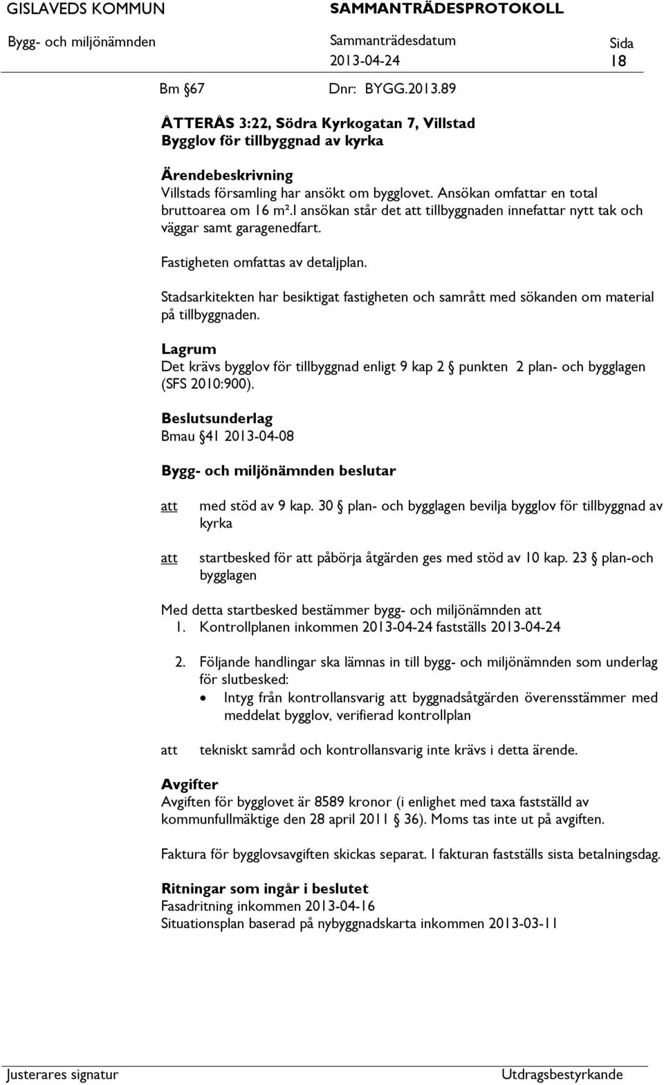 Stadsarkitekten har besiktigat fastigheten och samrått med sökanden om material på tillbyggnaden. Lagrum Det krävs bygglov för tillbyggnad enligt 9 kap 2 punkten 2 plan- och bygglagen (SFS 2010:900).