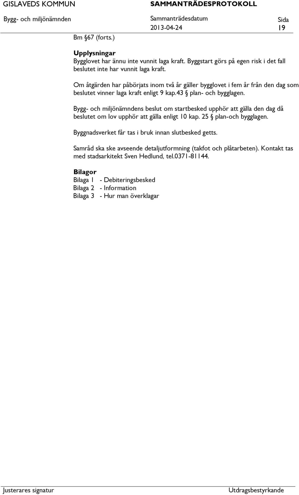 s beslut om startbesked upphör gälla den dag då beslutet om lov upphör gälla enligt 10 kap. 25 plan-och bygglagen. Byggnadsverket får tas i bruk innan slutbesked getts.