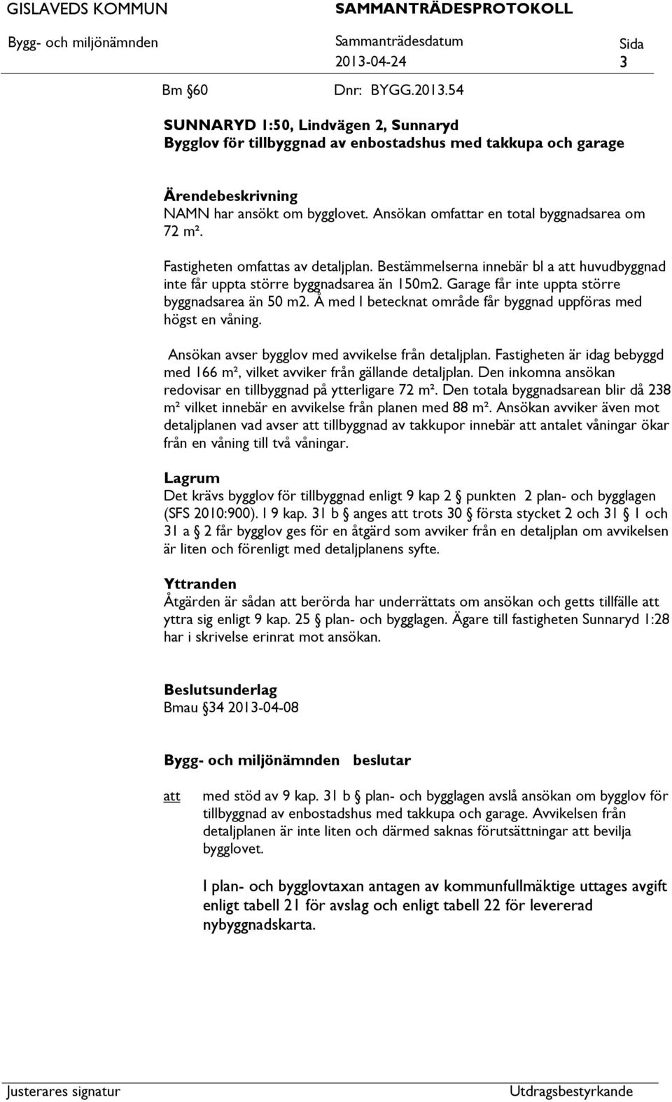 Garage får inte uppta större byggnadsarea än 50 m2. Å med I betecknat område får byggnad uppföras med högst en våning. Ansökan avser bygglov med avvikelse från detaljplan.