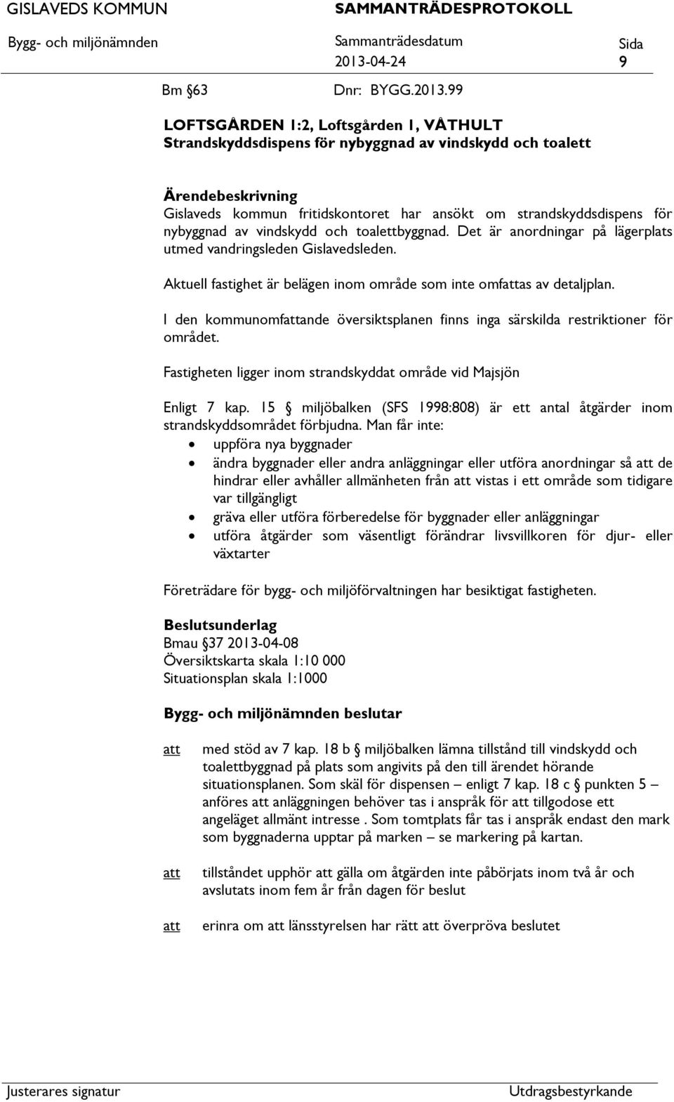 99 LOFTSGÅRDEN 1:2, Loftsgården 1, VÅTHULT Strandskyddsdispens för nybyggnad av vindskydd och toalett Ärendebeskrivning Gislaveds kommun fritidskontoret har ansökt om strandskyddsdispens för