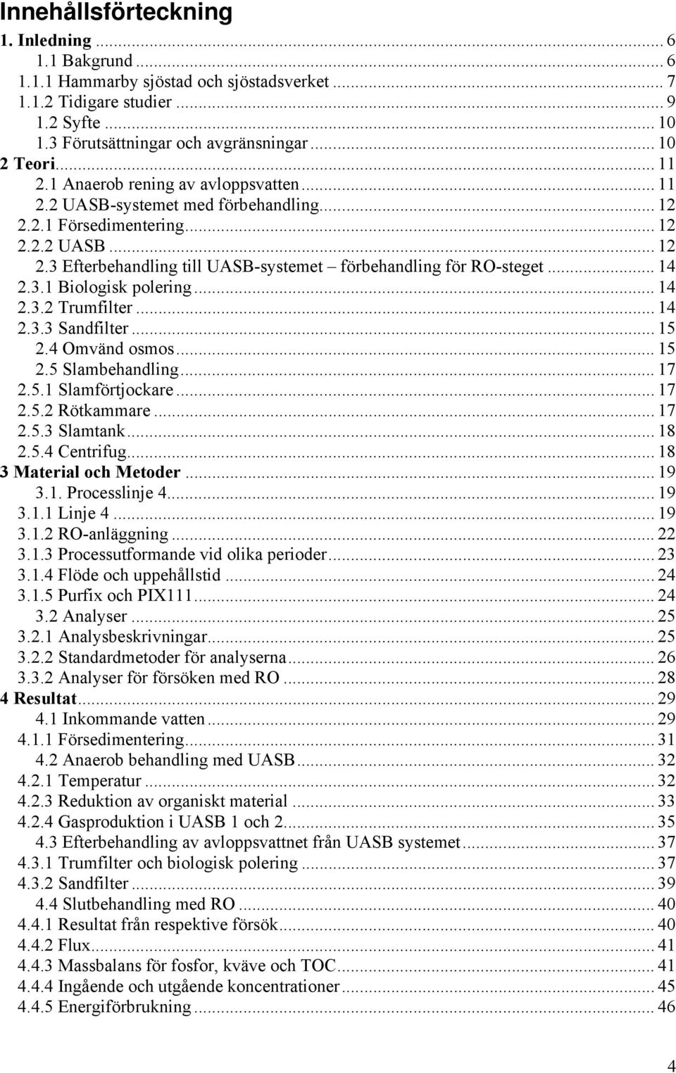 .. 14 2.3.1 Biologisk polering... 14 2.3.2 Trumfilter... 14 2.3.3 Sandfilter... 15 2.4 Omvänd osmos... 15 2.5 Slambehandling... 17 2.5.1 Slamförtjockare... 17 2.5.2 Rötkammare... 17 2.5.3 Slamtank.
