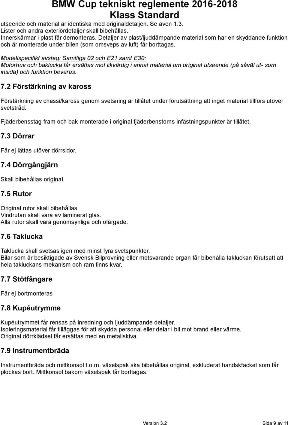 Modellspecifikt avsteg: Samtliga 02 och E21 samt E30: Motorhuv och baklucka får ersättas mot likvärdig i annat material om original utseende (på såväl ut- som insida) och funktion bevaras. 7.