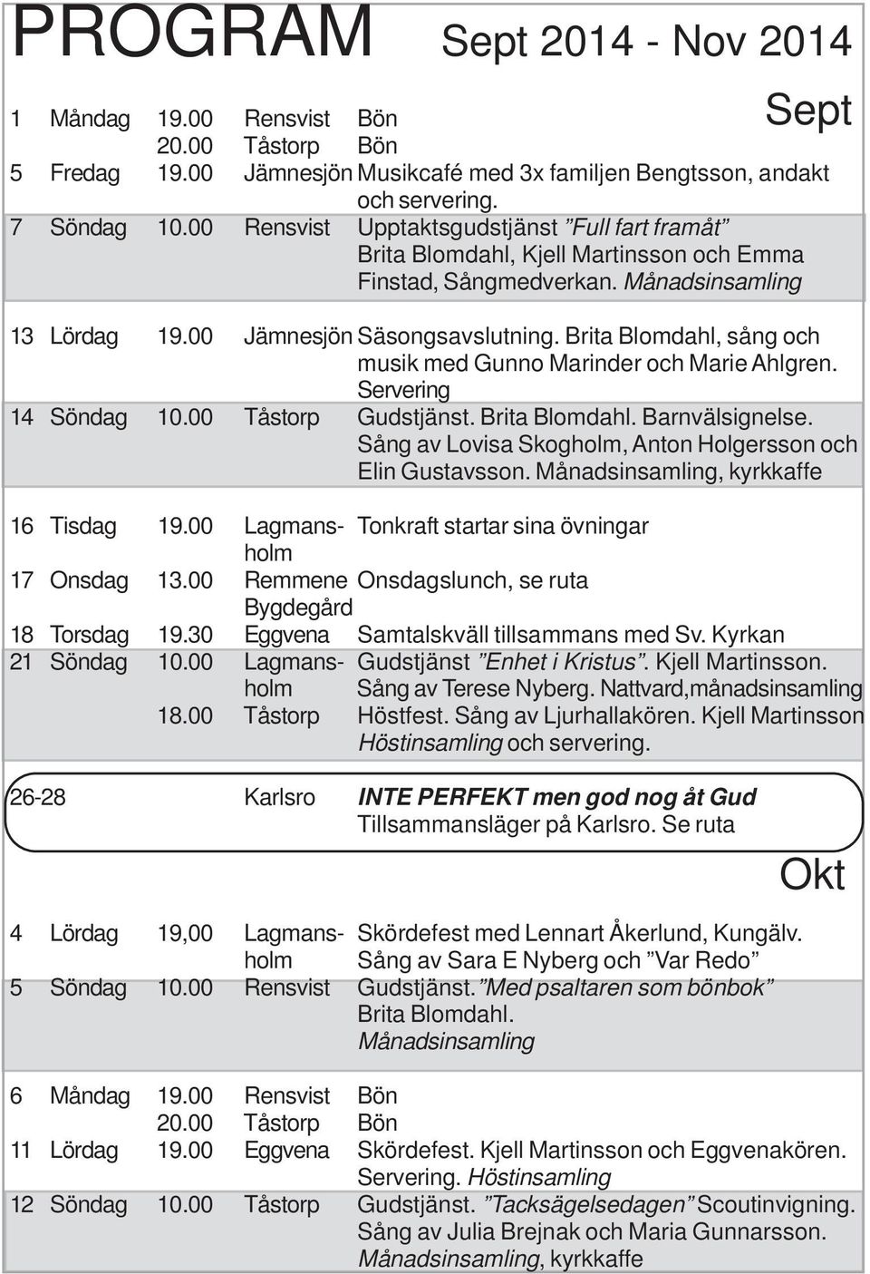 Brita Blomdahl, sång och musik med Gunno Marinder och Marie Ahlgren. Servering 14 Söndag 10.00 Tåstorp Gudstjänst. Brita Blomdahl. Barnvälsignelse.