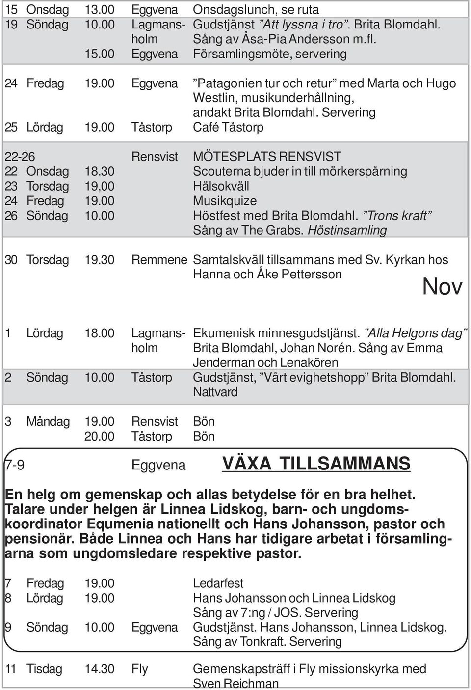 00 Tåstorp Café Tåstorp 22-26 Rensvist MÖTESPLATS RENSVIST 22 Onsdag 18.30 Scouterna bjuder in till mörkerspårning 23 Torsdag 19,00 Hälsokväll 24 Fredag 19.00 Musikquize 26 Söndag 10.