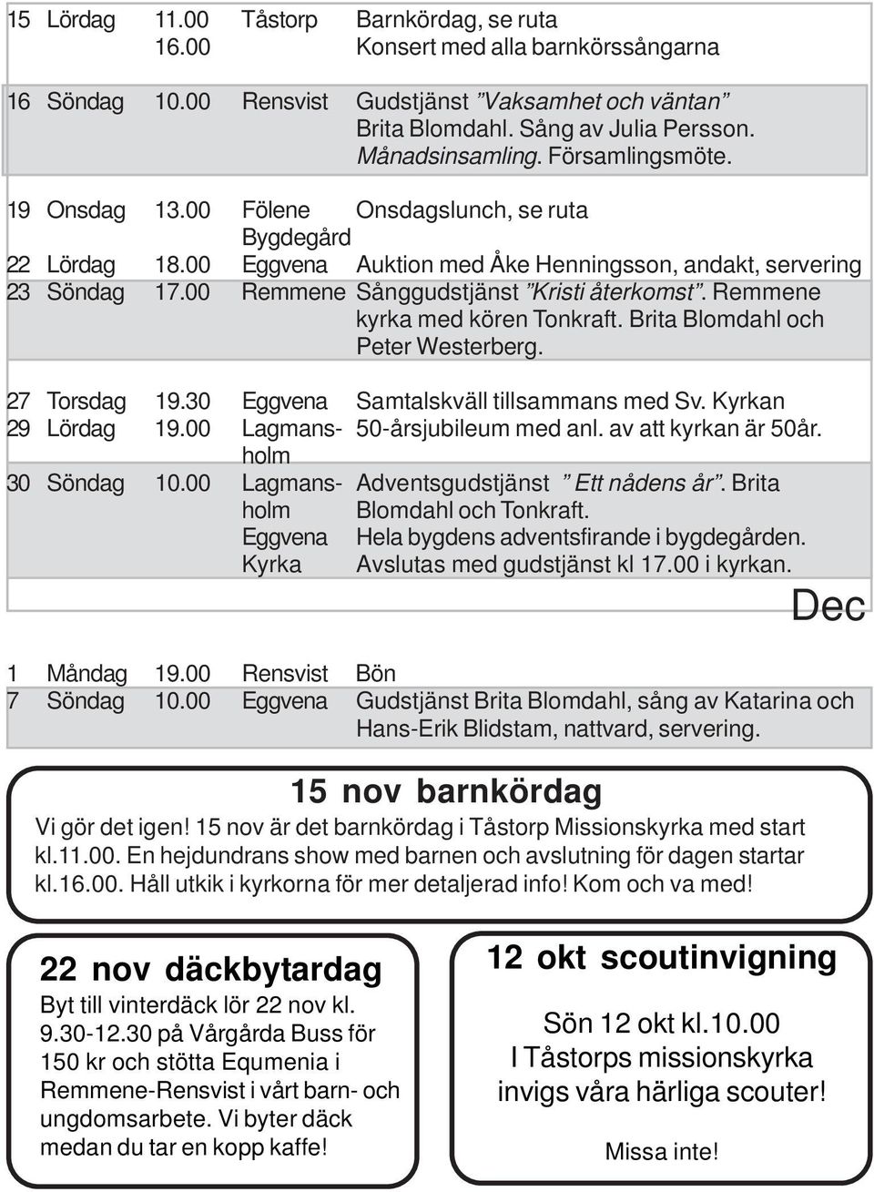 Remmene kyrka med kören Tonkraft. Brita Blomdahl och Peter Westerberg. 27 Torsdag 19.30 Eggvena Samtalskväll tillsammans med Sv. Kyrkan 29 Lördag 19.00 Lagmans- 50-årsjubileum med anl.